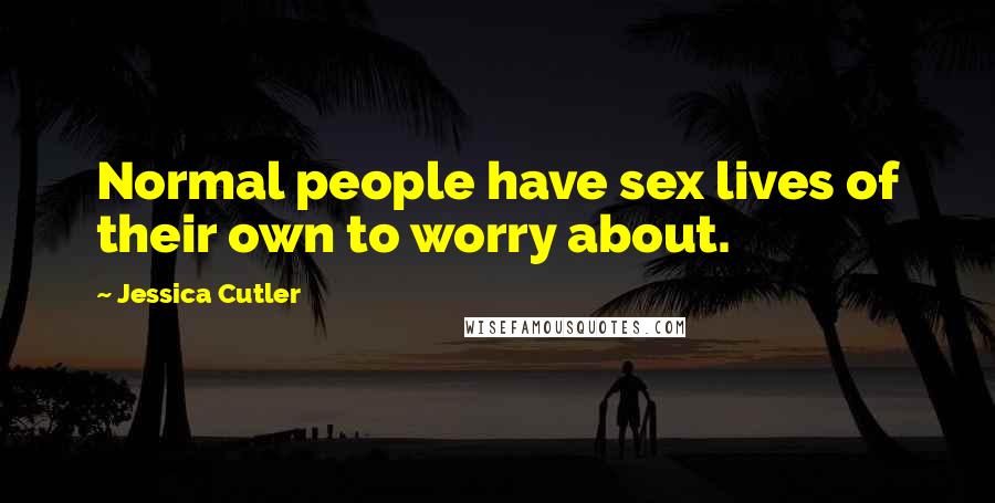 Jessica Cutler Quotes: Normal people have sex lives of their own to worry about.