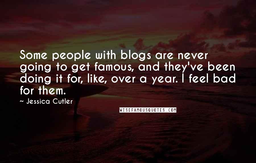 Jessica Cutler Quotes: Some people with blogs are never going to get famous, and they've been doing it for, like, over a year. I feel bad for them.