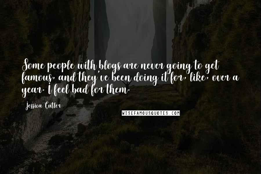 Jessica Cutler Quotes: Some people with blogs are never going to get famous, and they've been doing it for, like, over a year. I feel bad for them.