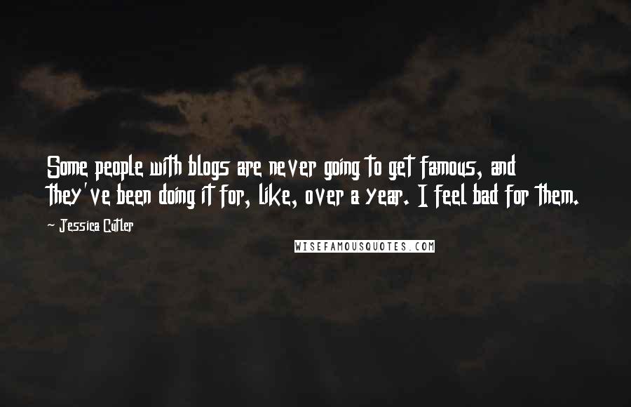 Jessica Cutler Quotes: Some people with blogs are never going to get famous, and they've been doing it for, like, over a year. I feel bad for them.