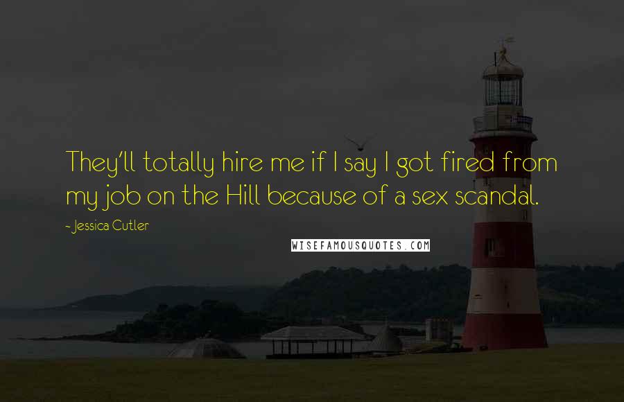 Jessica Cutler Quotes: They'll totally hire me if I say I got fired from my job on the Hill because of a sex scandal.