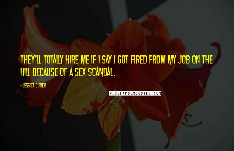 Jessica Cutler Quotes: They'll totally hire me if I say I got fired from my job on the Hill because of a sex scandal.