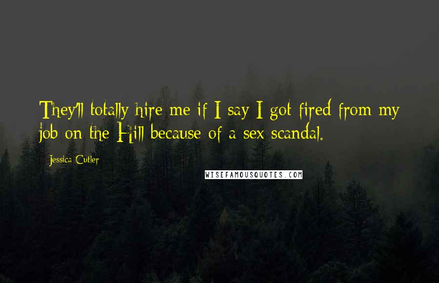 Jessica Cutler Quotes: They'll totally hire me if I say I got fired from my job on the Hill because of a sex scandal.