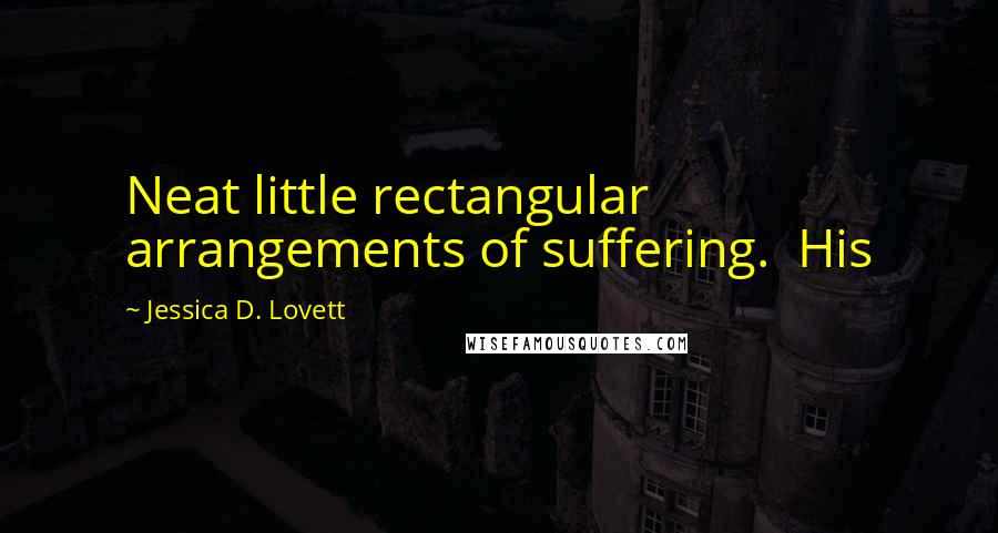 Jessica D. Lovett Quotes: Neat little rectangular arrangements of suffering.  His