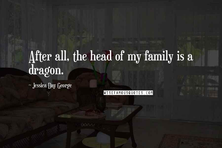 Jessica Day George Quotes: After all, the head of my family is a dragon.