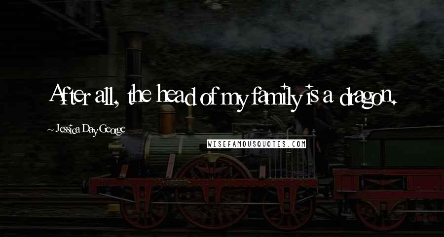 Jessica Day George Quotes: After all, the head of my family is a dragon.