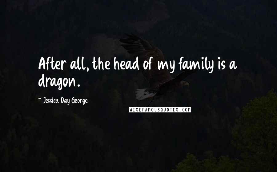 Jessica Day George Quotes: After all, the head of my family is a dragon.