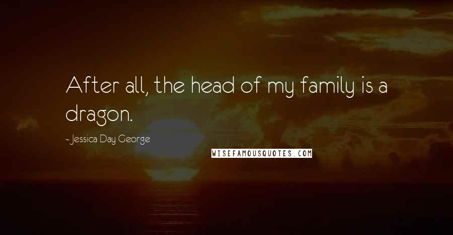 Jessica Day George Quotes: After all, the head of my family is a dragon.