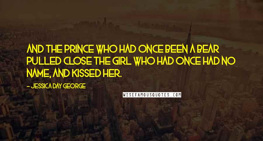 Jessica Day George Quotes: And the prince who had once been a bear pulled close the girl who had once had no name, and kissed her.