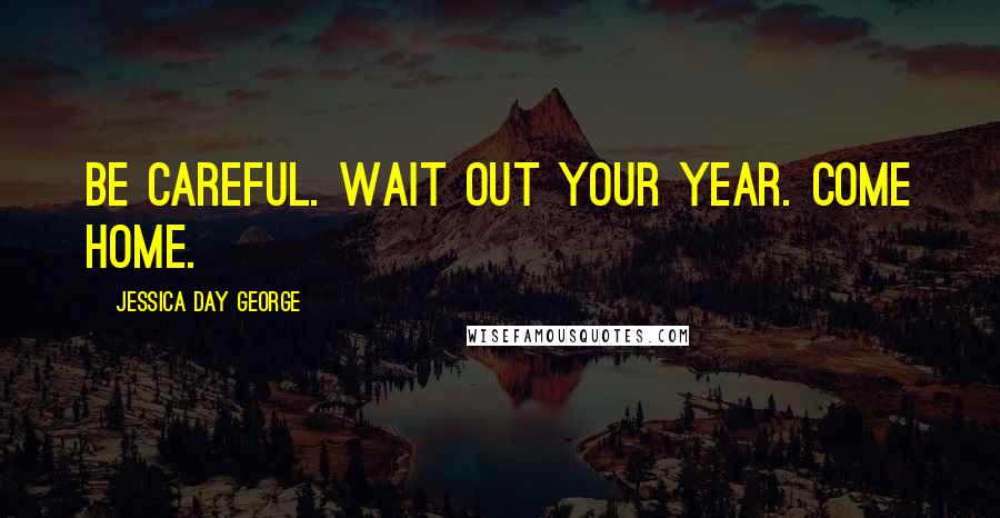 Jessica Day George Quotes: Be careful. Wait out your year. Come home.