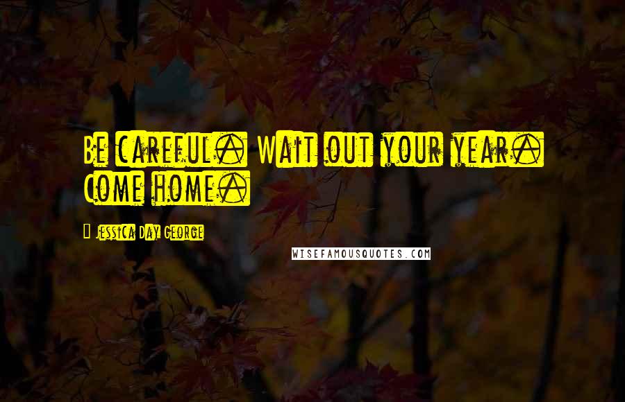 Jessica Day George Quotes: Be careful. Wait out your year. Come home.