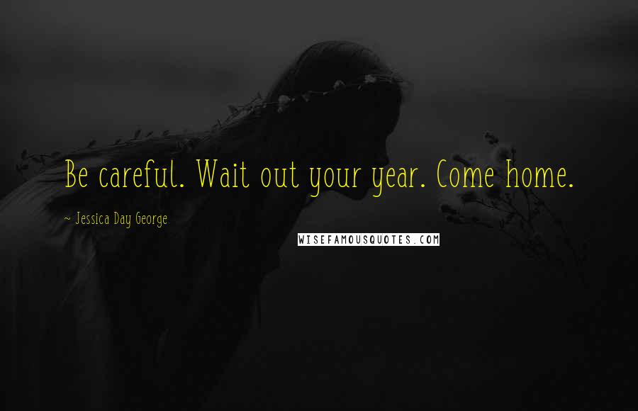 Jessica Day George Quotes: Be careful. Wait out your year. Come home.