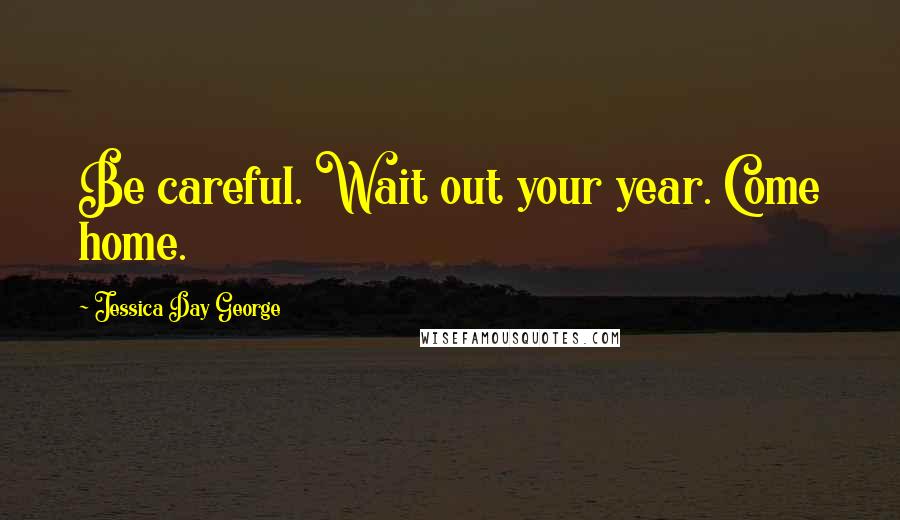 Jessica Day George Quotes: Be careful. Wait out your year. Come home.