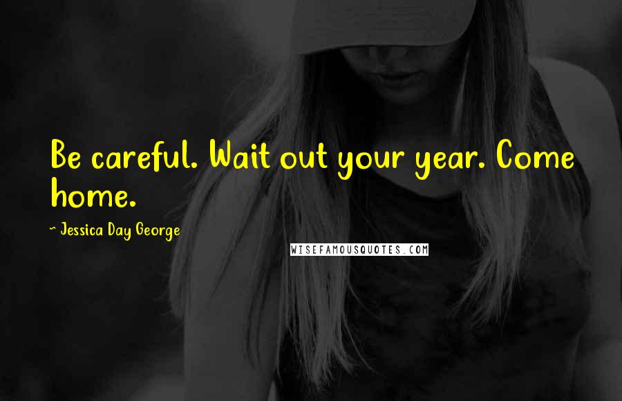 Jessica Day George Quotes: Be careful. Wait out your year. Come home.