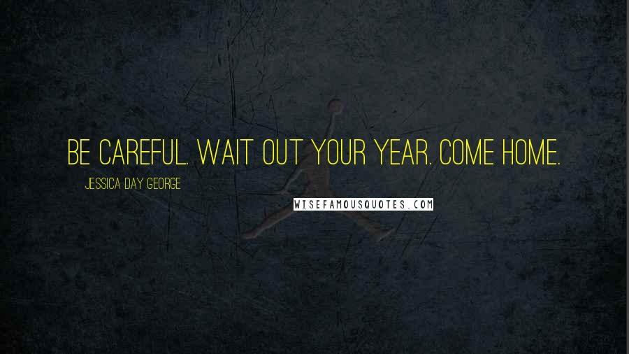 Jessica Day George Quotes: Be careful. Wait out your year. Come home.