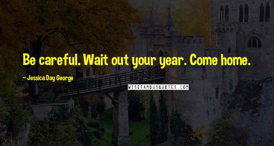 Jessica Day George Quotes: Be careful. Wait out your year. Come home.