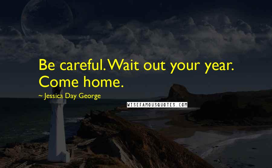 Jessica Day George Quotes: Be careful. Wait out your year. Come home.