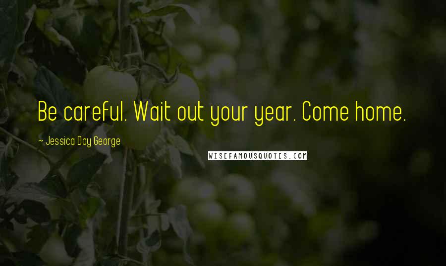 Jessica Day George Quotes: Be careful. Wait out your year. Come home.