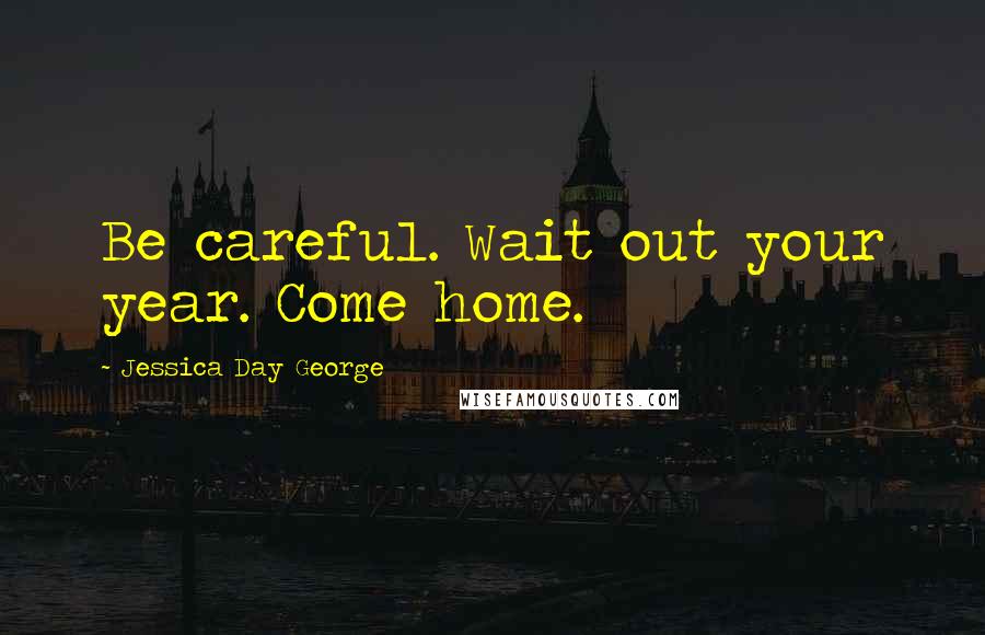 Jessica Day George Quotes: Be careful. Wait out your year. Come home.