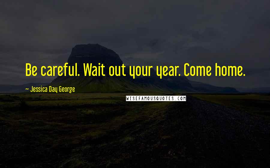 Jessica Day George Quotes: Be careful. Wait out your year. Come home.