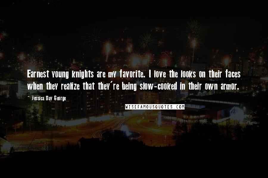Jessica Day George Quotes: Earnest young knights are my favorite. I love the looks on their faces when they realize that they're being slow-cooked in their own armor.