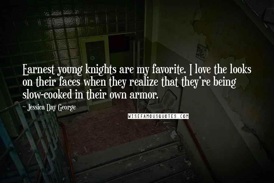 Jessica Day George Quotes: Earnest young knights are my favorite. I love the looks on their faces when they realize that they're being slow-cooked in their own armor.