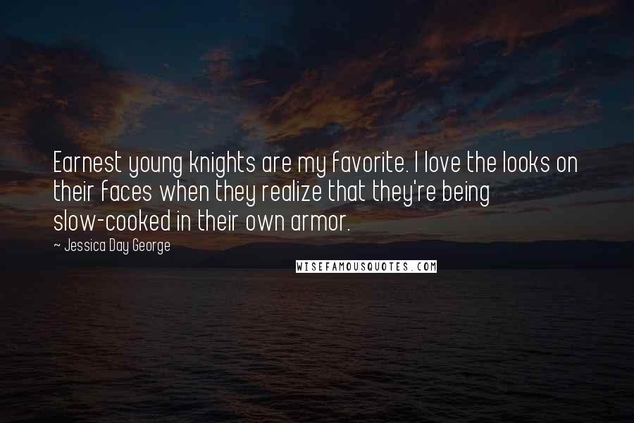 Jessica Day George Quotes: Earnest young knights are my favorite. I love the looks on their faces when they realize that they're being slow-cooked in their own armor.