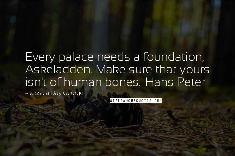 Jessica Day George Quotes: Every palace needs a foundation, Askeladden. Make sure that yours isn't of human bones.-Hans Peter