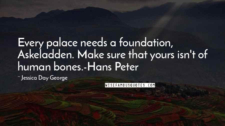 Jessica Day George Quotes: Every palace needs a foundation, Askeladden. Make sure that yours isn't of human bones.-Hans Peter