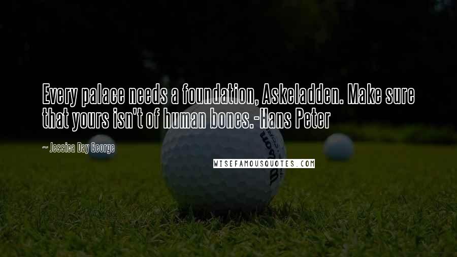 Jessica Day George Quotes: Every palace needs a foundation, Askeladden. Make sure that yours isn't of human bones.-Hans Peter