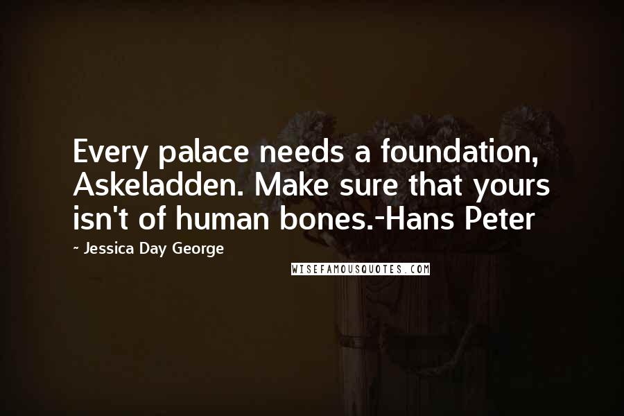 Jessica Day George Quotes: Every palace needs a foundation, Askeladden. Make sure that yours isn't of human bones.-Hans Peter