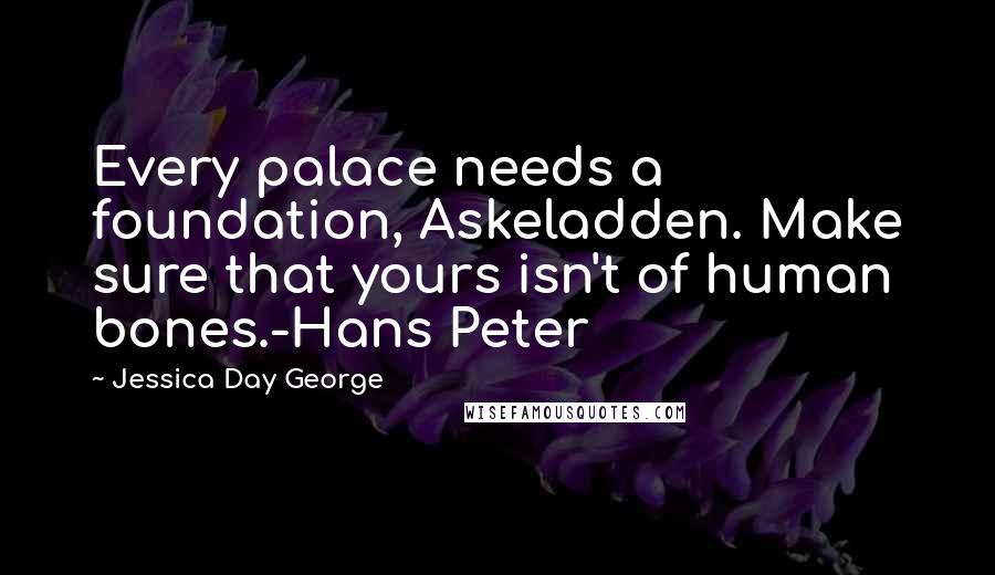 Jessica Day George Quotes: Every palace needs a foundation, Askeladden. Make sure that yours isn't of human bones.-Hans Peter