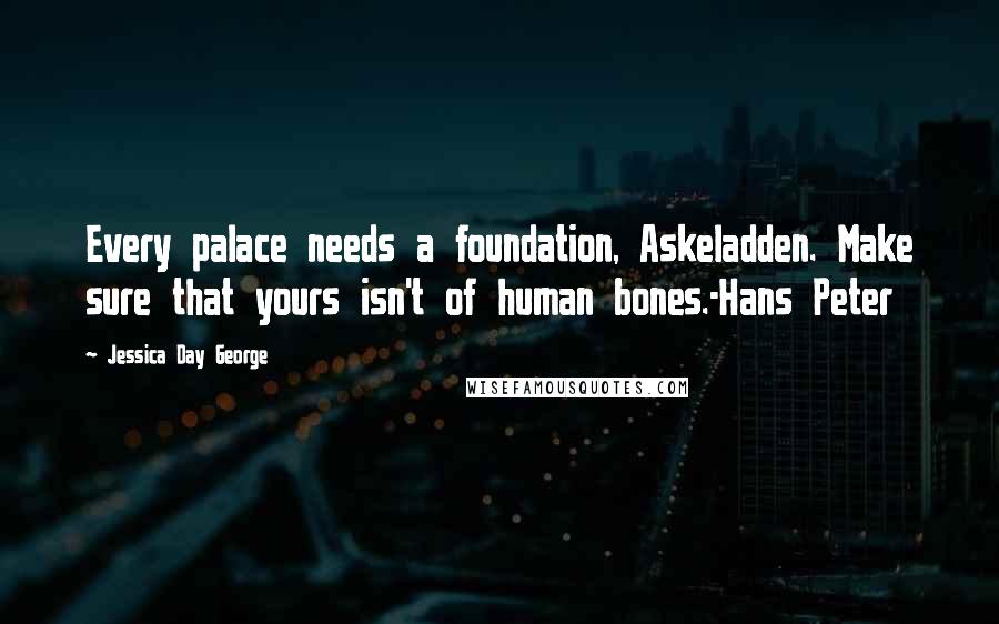 Jessica Day George Quotes: Every palace needs a foundation, Askeladden. Make sure that yours isn't of human bones.-Hans Peter