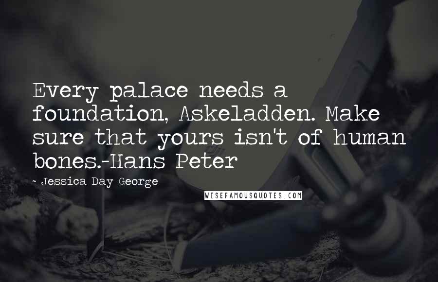 Jessica Day George Quotes: Every palace needs a foundation, Askeladden. Make sure that yours isn't of human bones.-Hans Peter