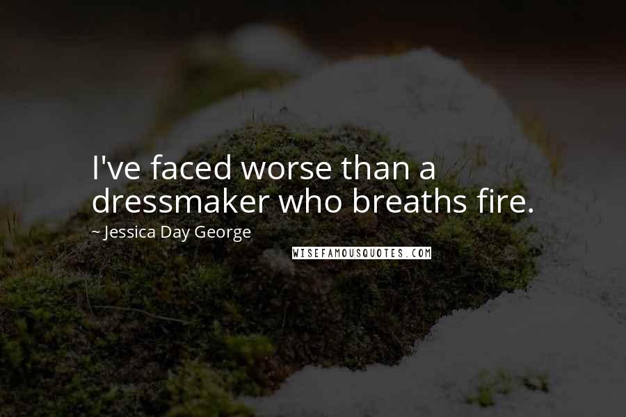 Jessica Day George Quotes: I've faced worse than a dressmaker who breaths fire.