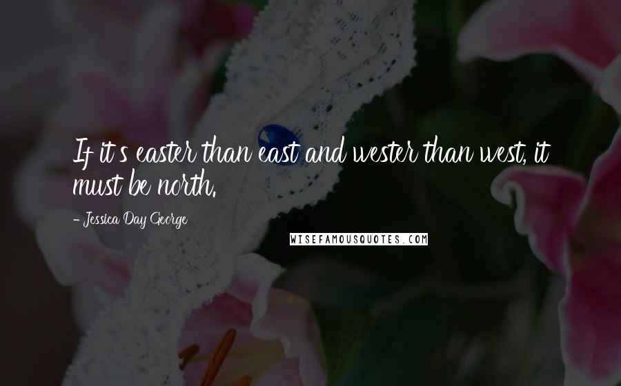 Jessica Day George Quotes: If it's easter than east and wester than west, it must be north.