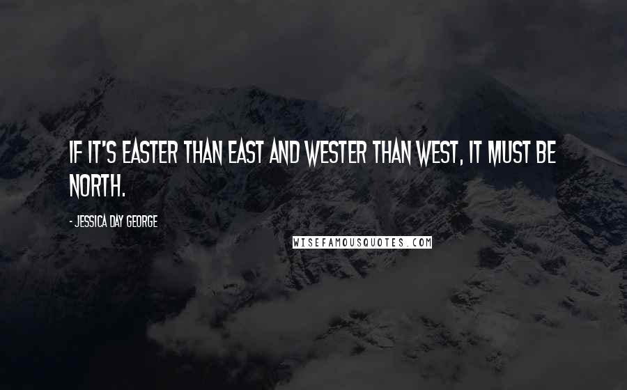 Jessica Day George Quotes: If it's easter than east and wester than west, it must be north.