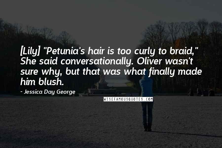 Jessica Day George Quotes: [Lily] "Petunia's hair is too curly to braid," She said conversationally. Oliver wasn't sure why, but that was what finally made him blush.