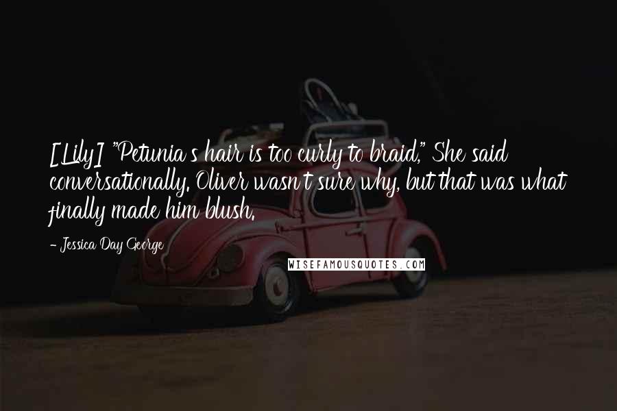 Jessica Day George Quotes: [Lily] "Petunia's hair is too curly to braid," She said conversationally. Oliver wasn't sure why, but that was what finally made him blush.