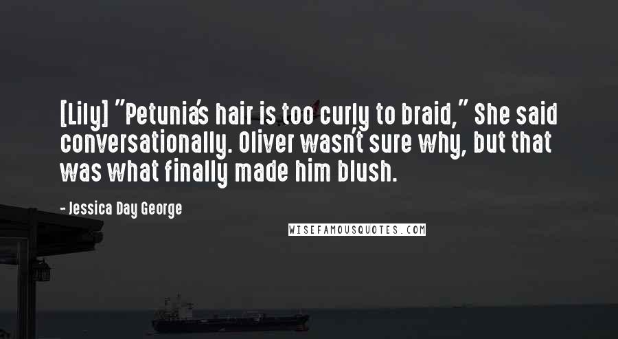 Jessica Day George Quotes: [Lily] "Petunia's hair is too curly to braid," She said conversationally. Oliver wasn't sure why, but that was what finally made him blush.