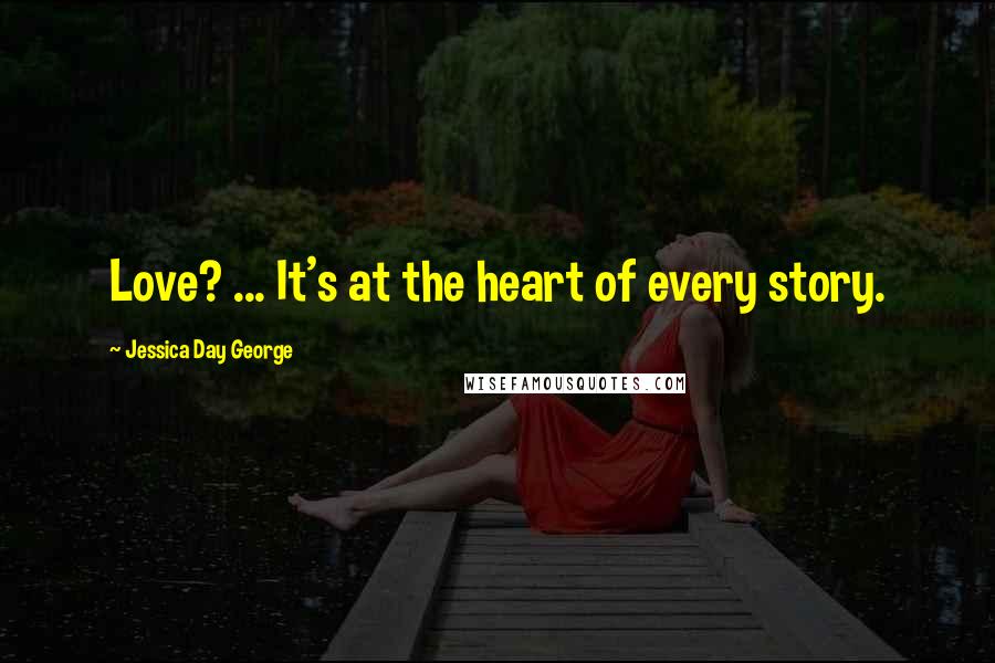 Jessica Day George Quotes: Love? ... It's at the heart of every story.