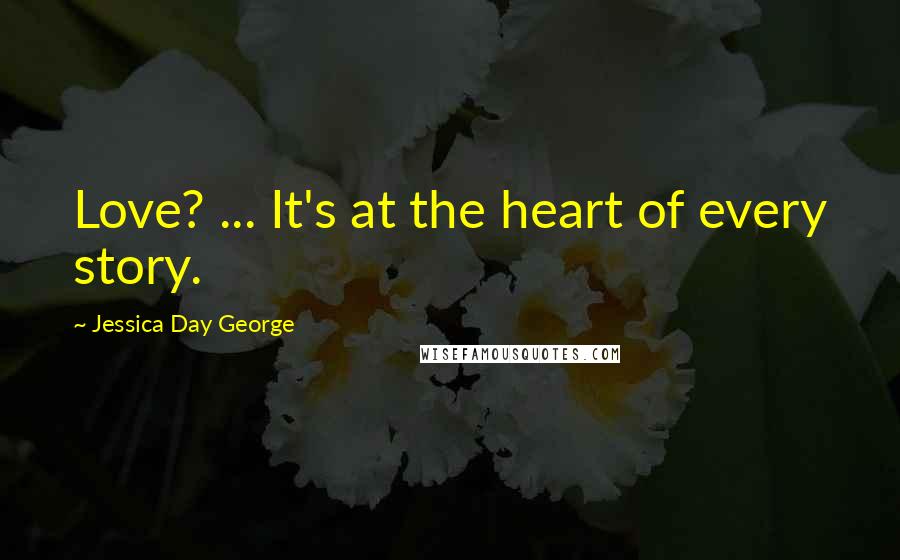 Jessica Day George Quotes: Love? ... It's at the heart of every story.