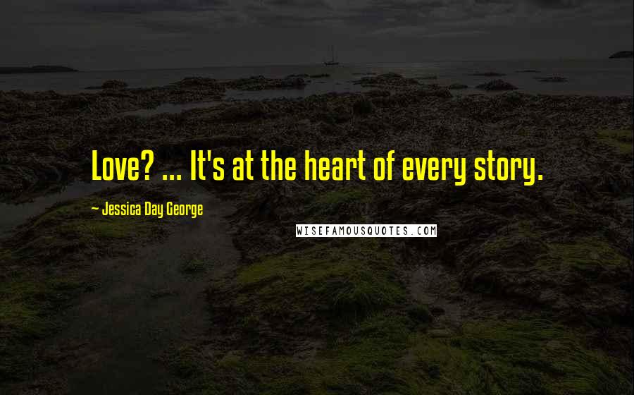 Jessica Day George Quotes: Love? ... It's at the heart of every story.