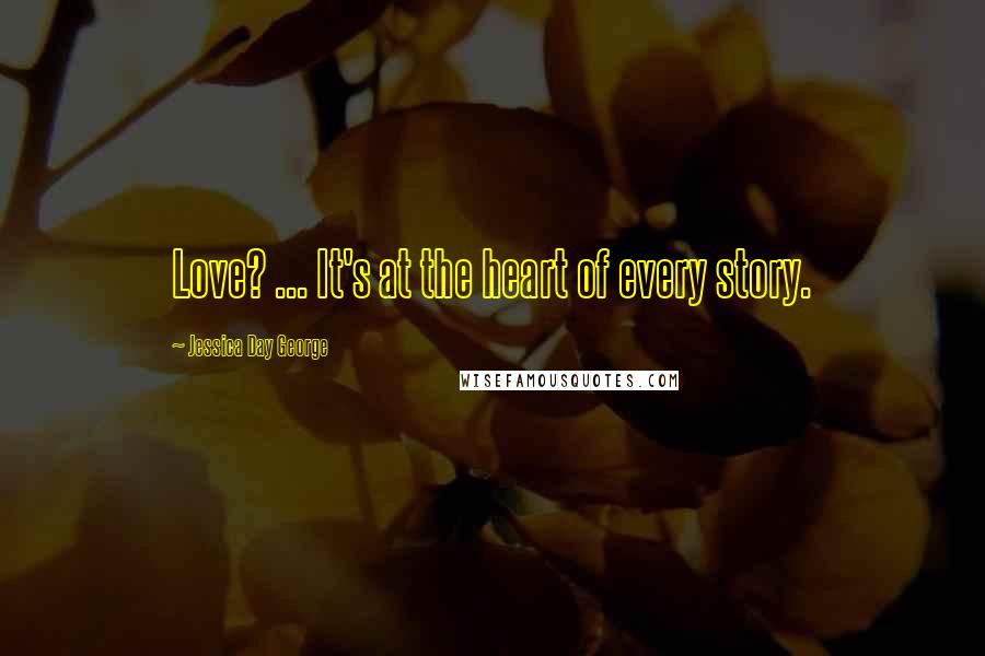 Jessica Day George Quotes: Love? ... It's at the heart of every story.