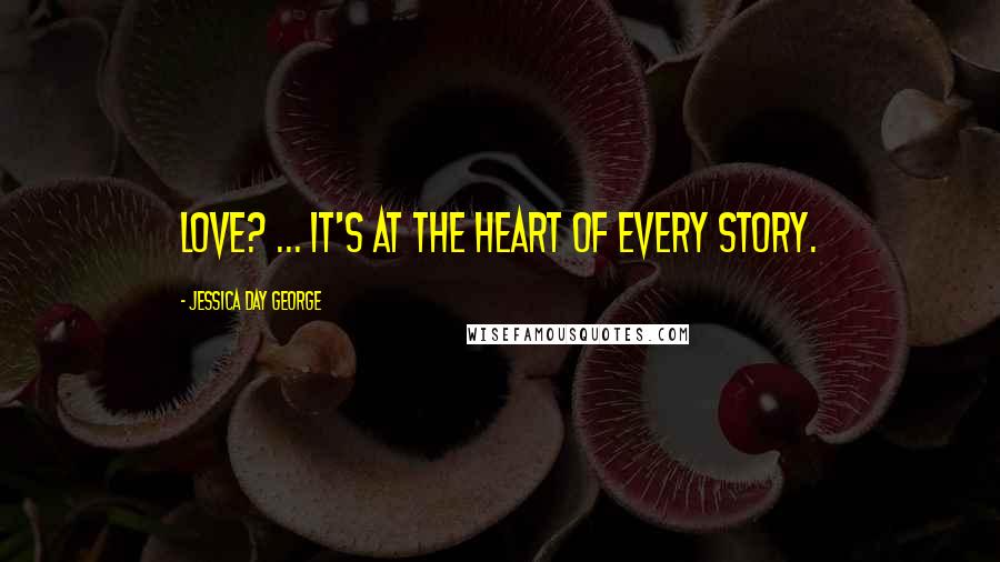 Jessica Day George Quotes: Love? ... It's at the heart of every story.