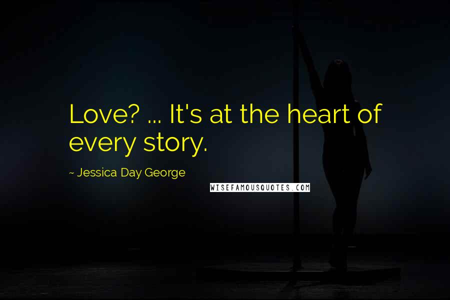 Jessica Day George Quotes: Love? ... It's at the heart of every story.