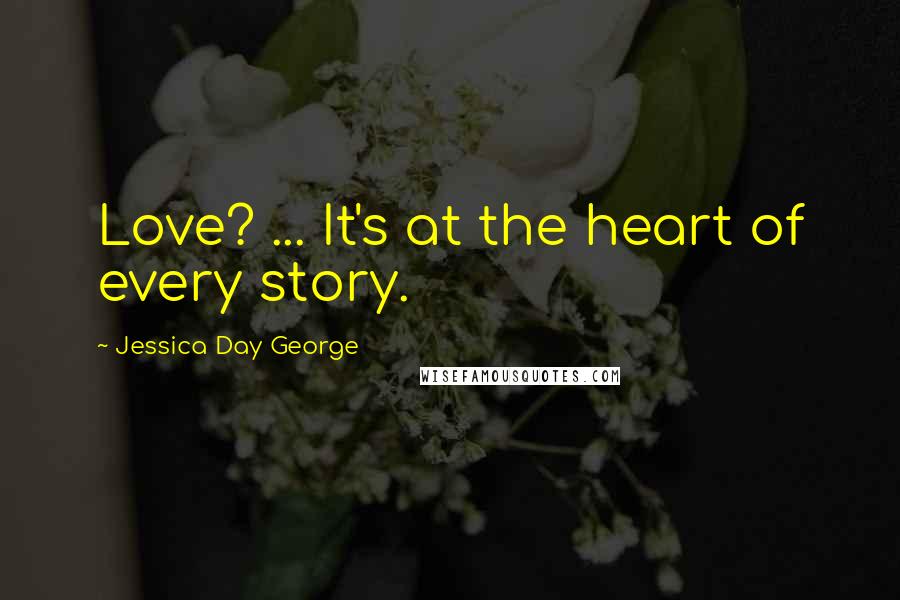 Jessica Day George Quotes: Love? ... It's at the heart of every story.