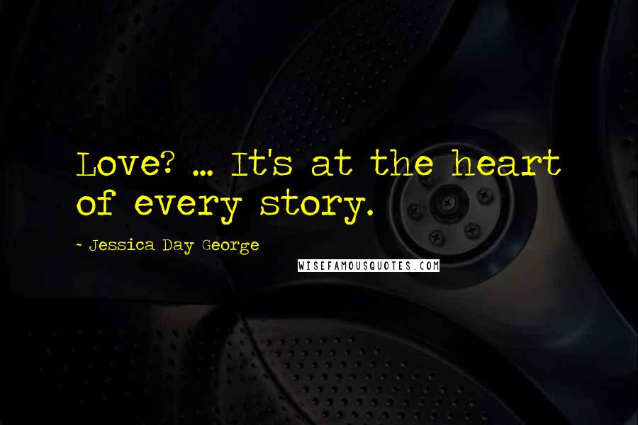 Jessica Day George Quotes: Love? ... It's at the heart of every story.