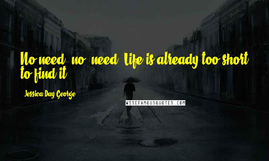Jessica Day George Quotes: No need, no, need. Life is already too short to find it.