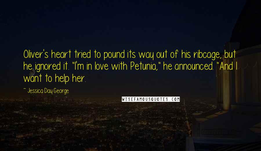 Jessica Day George Quotes: Oliver's heart tried to pound its way out of his ribcage, but he ignored it. "I'm in love with Petunia," he announced. "And I want to help her.